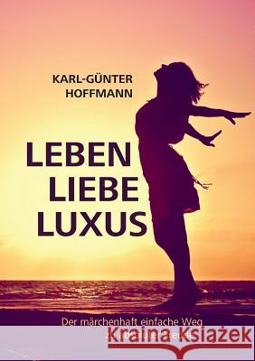 Leben Liebe Luxus: Der märchenhaft einfache Weg zu absoluter Freude! Hoffmann, Karl-Günter 9783752814873 Books on Demand - książka