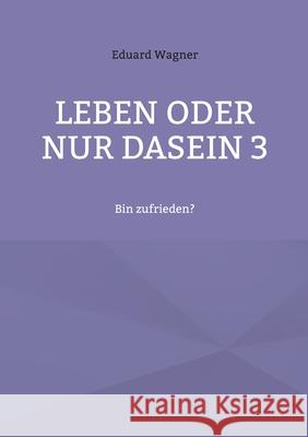 Leben oder nur Dasein 3: Bin zufrieden? Eduard Wagner 9783755730781 Books on Demand - książka