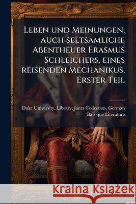 Leben Und Meinungen, Auch Seltsamliche Abentheuer Erasmus Schleichers, Eines Reisenden Mechanikus, Erster Teil Duke University. Lib 9781145146334  - książka