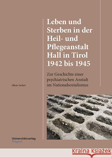 Leben und Sterben in der Heil- und Pflegeanstalt Hall in Tirol 1942 bis 1945 : Zur Geschichte einer psychiatrischen Anstalt im Nationalsozialismus Seifert, Oliver 9783703008627 Universitätsverlag Wagner - książka