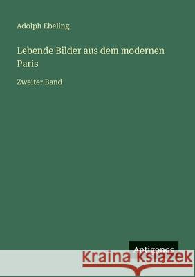 Lebende Bilder aus dem modernen Paris: Zweiter Band Adolph Ebeling 9783386334983 Antigonos Verlag - książka