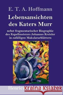Lebensansichten des Katers Murr (Großdruck): nebst fragmentarischer Biographie des Kapellmeisters Johannes Kreisler in zufälligen Makulaturblättern E T a Hoffmann 9783847832829 Henricus - książka