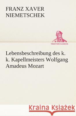 Lebensbeschreibung des k. k. Kapellmeisters Wolfgang Amadeus Mozart Franz Xaver Niemetschek 9783849546311 Tredition Classics - książka