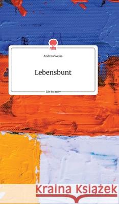 Lebensbunt. Life is a Story - story.one Andrea Weiss 9783990874301 Story.One Publishing - książka