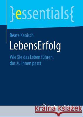 Lebenserfolg: Wie Sie Das Leben Führen, Das Zu Ihnen Passt Kanisch, Beate 9783658249731 Springer Gabler - książka