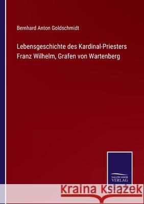 Lebensgeschichte des Kardinal-Priesters Franz Wilhelm, Grafen von Wartenberg Bernhard Anton Goldschmidt 9783752551822 Salzwasser-Verlag - książka