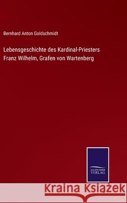 Lebensgeschichte des Kardinal-Priesters Franz Wilhelm, Grafen von Wartenberg Bernhard Anton Goldschmidt 9783752551839 Salzwasser-Verlag - książka