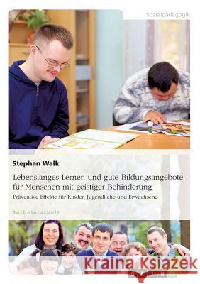 Lebenslanges Lernen und gute Bildungsangebote für Menschen mit geistiger Behinderung: Präventive Effekte für Kinder, Jugendliche und Erwachsene Walk, Stephan 9783668315709 Grin Verlag - książka