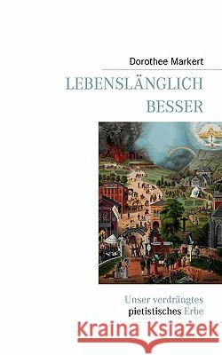 Lebenslänglich besser: Unser verdrängtes pietistisches Erbe Markert, Dorothee 9783839195420 Books on Demand - książka