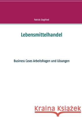 Lebensmittelhandel: Business Cases Arbeitsfragen und Lösungen Siegfried, Patrick 9783751979900 Books on Demand - książka