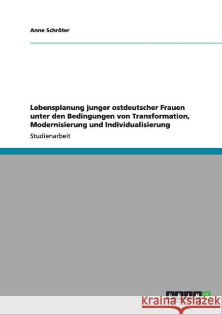 Lebensplanung junger ostdeutscher Frauen unter den Bedingungen von Transformation, Modernisierung und Individualisierung Anne Sch 9783640981137 Grin Verlag - książka