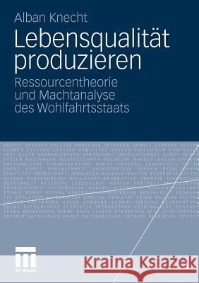 Lebensqualität Produzieren: Ressourcentheorie Und Machtanalyse Des Wohlfahrtsstaats Knecht, Alban 9783531176369 VS Verlag - książka