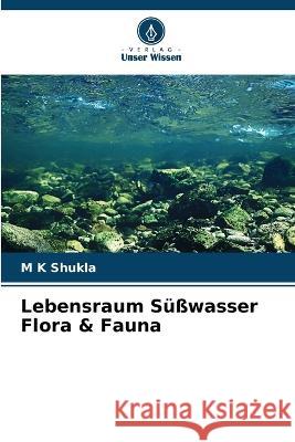 Lebensraum Susswasser Flora & Fauna M K Shukla   9786206278955 Verlag Unser Wissen - książka