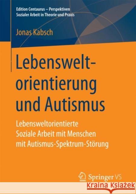 Lebensweltorientierung Und Autismus: Lebensweltorientierte Soziale Arbeit Mit Menschen Mit Autismus-Spektrum-Störung Kabsch, Jonas 9783658196196 Springer, Berlin - książka