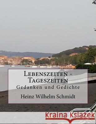 Lebenszeiten - Tageszeiten: Gedanken Und Gedichte Heinz Wilhelm Schmidt 9781516994885 Createspace - książka