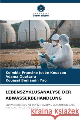 LEBENSZYKLUSANALYSE DER ABWASSERBEHANDLUNG Kouacou, Koimbla Francine Josée, OUATTARA, Adama, Yao, Kouassi Benjamin 9786200824479 Verlag Unser Wissen - książka