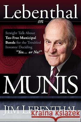 Lebenthal on Munis: Straight Talk about Tax-Free Municipal Bonds for the Troubled Investor Deciding Yes...or No! Lebenthal, Jim 9781600376566 Morgan James Publishing - książka