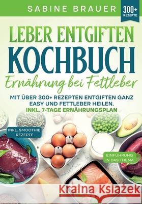 Leber entgiften Kochbuch - Ern?hrung bei Fettleber: Mit ?ber 300+ Rezepten entgiften ganz easy und Fettleber heilen. Inkl. 7-Tage Ern?hrungsplan Sabine Brauer 9783384217165 Tredition Gmbh - książka