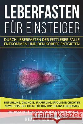 Leberfasten für Einsteiger: Durch Leberfasten der Fettleber-Falle entkommen und den Körper entgiften. Einführung, Diagnose, Ernährung, Erfolgsgesc Academy, Health 9781722263829 Createspace Independent Publishing Platform - książka