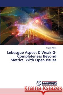Lebesgue Aspect & Weak G-Completeness Beyond Metrics: With Open Issues Adhya, Sugata 9786208485764 LAP Lambert Academic Publishing - książka