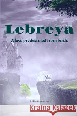 Lebreya: A Love Predestined from Birth Katie Gonzalez 9780359642885 Lulu.com - książka