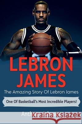 LeBron James: The amazing story of LeBron James - one of basketball's most incredible players! Anthony Johnson 9781925989113 Ingram Publishing - książka