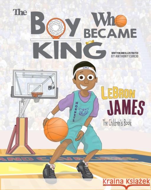 LeBron James: The Children's Book: The Boy Who Became King Curcio, Anthony 9781539497554 Createspace Independent Publishing Platform - książka