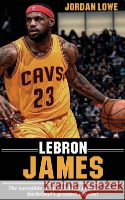 LeBron James: The incredible story of LeBron James - one of basketball's greatest players! Jordan Lowe 9781761032752 Ingram Publishing - książka