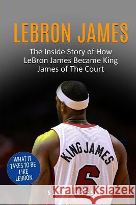 Lebron James: The Inside Story of How LeBron James Became King James of The Court James, Steve 9781521746516 Independently Published - książka