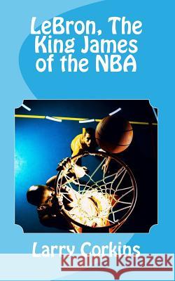 LeBron, The King James of the NBA Corkins, Larry 9781975641146 Createspace Independent Publishing Platform - książka