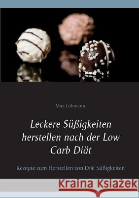 Leckere Süßigkeiten herstellen nach der Low Carb Diät: Rezepte zum Herstellen von Diät Süßigkeiten Lohmann, Vera 9783743112575 Books on Demand - książka