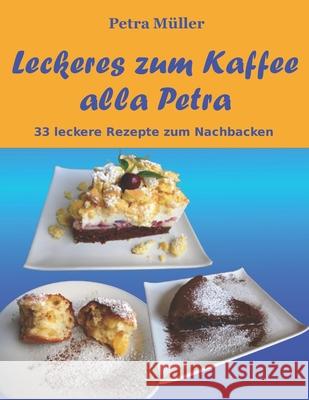 Leckeres zum Kaffee alla Petra: 33 leckere Rezepte zum Nachbacken Müller, Petra 9781530573189 Createspace Independent Publishing Platform - książka