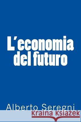 L'economia del futuro Alberto Seregni 9781530833085 Createspace Independent Publishing Platform - książka