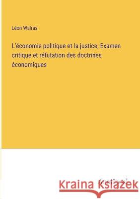 L'economie politique et la justice; Examen critique et refutation des doctrines economiques Leon Walras   9783382713164 Anatiposi Verlag - książka