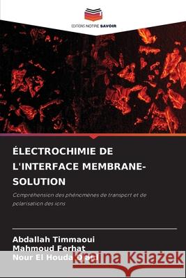 ÉLECTROCHIMIE DE L'INTERFACE MEMBRANE-SOLUTION Timmaoui, Abdallah, Ferhat, Mahmoud, Djaid, Nour El Houda 9786209086830 Editions Notre Savoir - książka