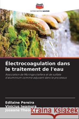 Électrocoagulation dans le traitement de l'eau Pereira, Edilaine, Iwamura, Vinicius, Theodoro, Joseane 9786206821250 Editions Notre Savoir - książka