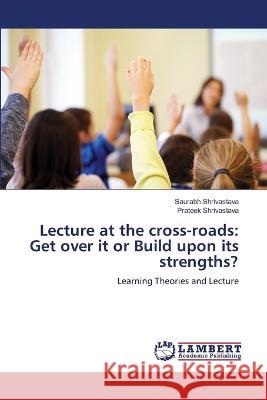 Lecture at the cross-roads: Get over it or Build upon its strengths? Saurabh Shrivastava, Prateek Shrivastava 9786205500842 LAP Lambert Academic Publishing - książka