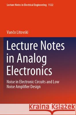 Lecture Notes in Analog Electronics: Noise in Electronic Circuits and Low Noise Amplifier Design Vančo Litovski 9789819989072 Springer - książka