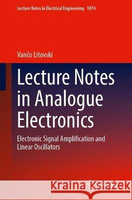 Lecture Notes in Analogue Electronics: Electronic Signal Amplification and Linear Oscillators Vančo Litovski 9789819950942 Springer - książka