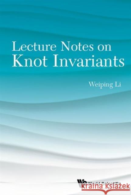 Lecture Notes on Knot Invariants Weiping Li 9789814675956 World Scientific Publishing Company - książka