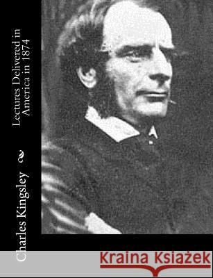 Lectures Delivered in America in 1874 Charles Kingsley 9781514779361 Createspace - książka
