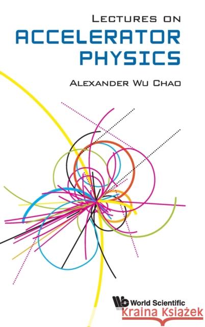Lectures on Accelerator Physics Alexander Wu Chao 9789811226731 World Scientific Publishing Company - książka