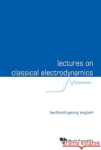 Lectures on Classical Electrodynamics Berthold-Georg Englert 9789814596923 World Scientific Publishing Company - książka