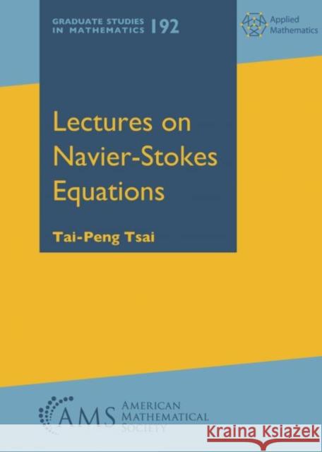 Lectures on Navier-Stokes Equations  Tsai, Tai-Peng 9781470430962 Graduate Studies in Mathematics - książka