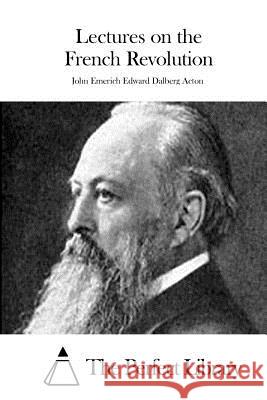 Lectures on the French Revolution John Emerich Edward Dalber The Perfect Library 9781511710725 Createspace - książka