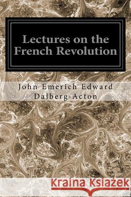 Lectures on the French Revolution John Emerich Edward Dalberg-Acton John Neville Fig Reginal 9781545136607 Createspace Independent Publishing Platform - książka