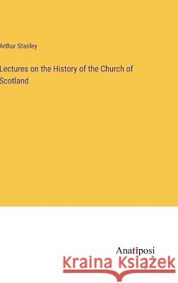 Lectures on the History of the Church of Scotland Arthur Stanley   9783382166618 Anatiposi Verlag - książka