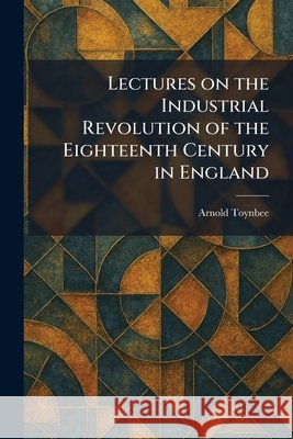 Lectures on the Industrial Revolution of the Eighteenth Century in England Toynbee, Arnold 9781025788371 Tradd Street Press - książka