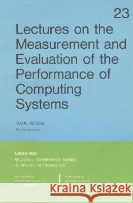 LECTURES ON THE MEASUREMENT AND EVALUATION OF THE PERFORMANCE OF COMPUTING SYSTEMS Saul Rosen 9780898710205 SOCIETY FOR INDUSTRIAL & APPLIED MATHEMATICS, - książka