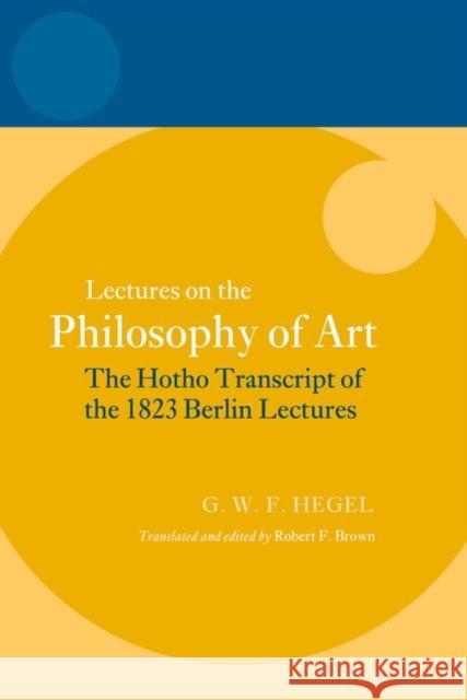 Lectures on the Philosophy of Art: The Hotho Transcript of the 1823 Berlin Lectures Robert F. Brown 9780199694822 Oxford University Press, USA - książka